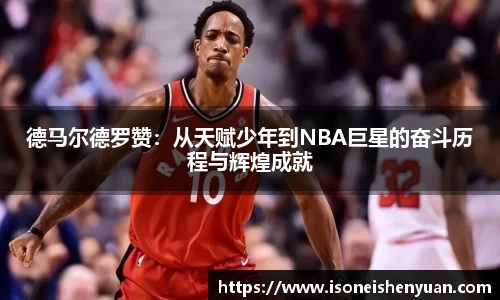 德马尔德罗赞:从天赋少年到NBA巨星的奋斗历程与辉煌成就